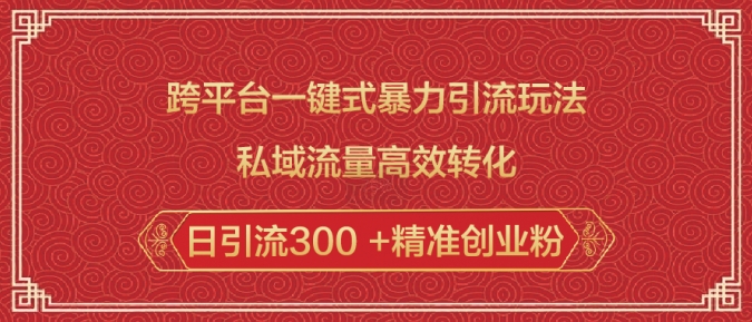 跨平台一键式暴力引流玩法，私域流量高效转化日引流300 +精准创业粉-最全资源库