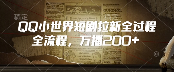 QQ小世界短剧拉新全流程,万播200+-最全资源库