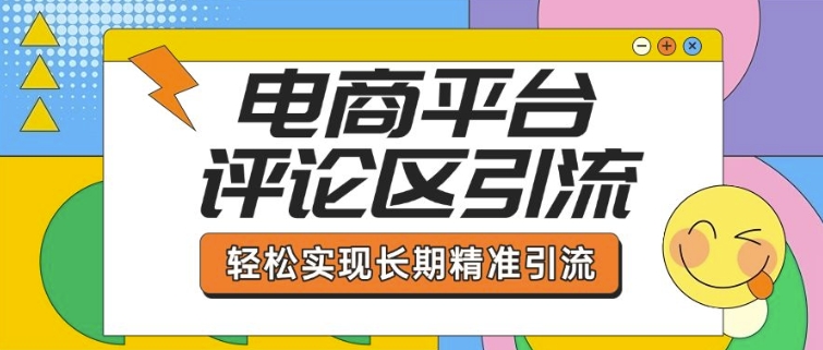 电商平台评论区引流，从基础操作到发布内容，引流技巧，轻松实现长期精准引流-最全资源库