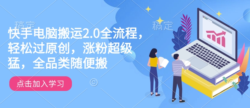 快手电脑搬运2.0全流程,轻松过原创,涨粉超级猛,全品类随便搬-最全资源库
