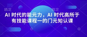AI 时代的能元力,AI 时代高所于有技能课程一的门元知认课-最全资源库
