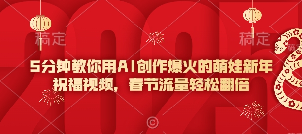 5分钟教你用AI创作爆火的萌娃新年祝福视频,春节流量轻松翻倍-最全资源库