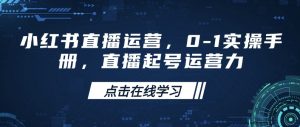 小红书直播运营，0-1实操手册，直播起号运营力-最全资源库