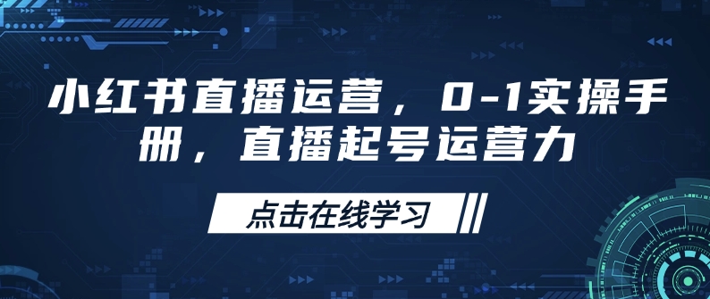 小红书直播运营，0-1实操手册，直播起号运营力-最全资源库
