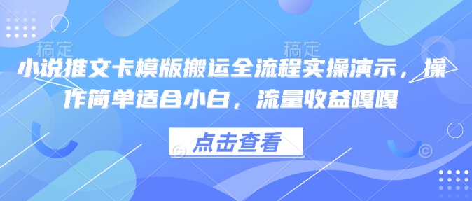 小说推文卡模版搬运全流程实操演示，操作简单适合小白，流量收益嘎嘎-最全资源库