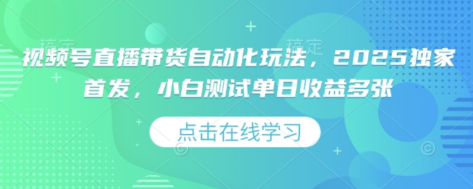 视频号直播带货自动化玩法,2025独家首发,小白测试单日收益多张【揭秘】-最全资源库