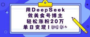 用DeepSeek做美食号博主,轻松涨粉20万,单日变现多张-最全资源库