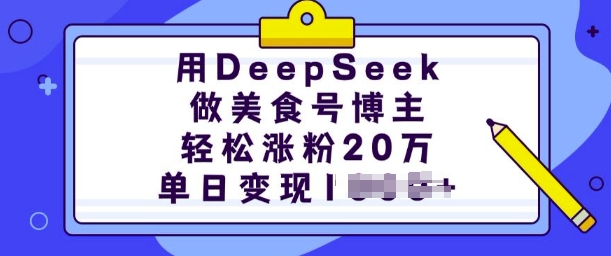 用DeepSeek做美食号博主,轻松涨粉20万,单日变现多张-最全资源库
