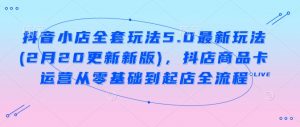抖音小店全套玩法5.0最新玩法(2月20更新新版),抖店商品卡运营从零基础到起店全流程-最全资源库