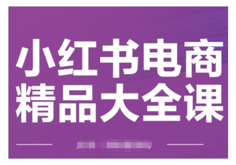 小红书电商精品大全课，快速掌握小红书运营技巧，实现精准引流与爆单目标，轻松玩转小红书电商(更新2月)-最全资源库