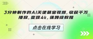 3分钟制作的AI天使萌宝视频，收获千万播放，变现4k，保姆级教程!-最全资源库