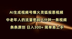Ai生成视频号爆火灵狐报恩视频 中老年人的流量密码 5分钟一条视频 条条原创 日入300+ 简单易上手-最全资源库
