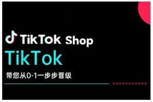 TikTok Shop带您从0-1一步步晋级，开启电商新征程，在TikTok商业领域实现突破与成长-最全资源库