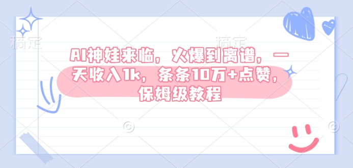 AI神娃来临,火爆到离谱,一天收入1k,条条10万+点赞,保姆级教程-最全资源库