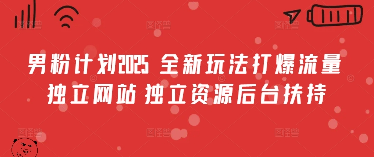 男粉计划2025 全新玩法打爆流量 独立网站 独立资源后台扶持【揭秘】-最全资源库