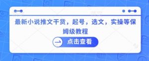 最新小说推文干货，起号，选文，实操等保姆级教程-最全资源库