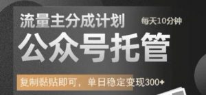 公众号托管计划-流量主分成计划，每天只需发布文章，单日稳定变现300+【揭秘】-最全资源库