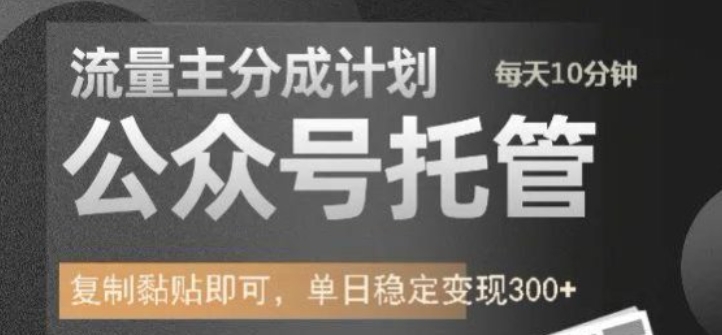 公众号托管计划-流量主分成计划，每天只需发布文章，单日稳定变现300+【揭秘】-最全资源库