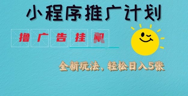 小程序推广计划，撸广告挂JI全新玩法，轻松日均四张【揭秘】-最全资源库
