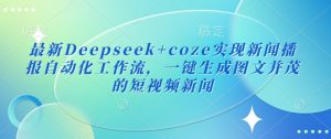 最新Deepseek+coze实现新闻播报自动化工作流，一键生成图文并茂的短视频新闻-最全资源库