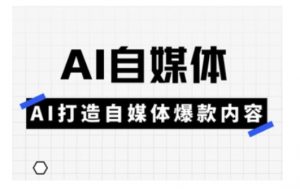 Ai自媒体实操课，AI打造自媒体爆款内容-最全资源库