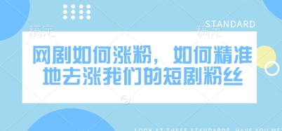 网剧如何涨粉，如何精准地去涨我们的短剧粉丝-最全资源库