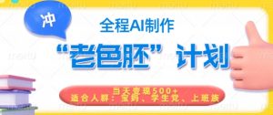 短视频老色胚计划，5分钟一个原创，当天变现5张，全程AI-最全资源库