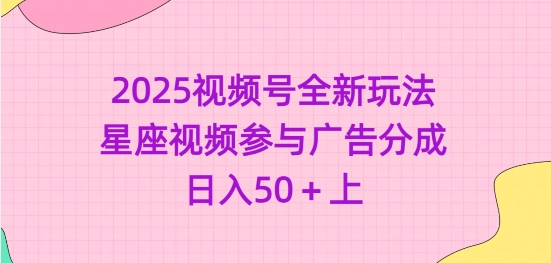 2025视频号全新玩法-星座视频参与广告分成，日入50+上-最全资源库