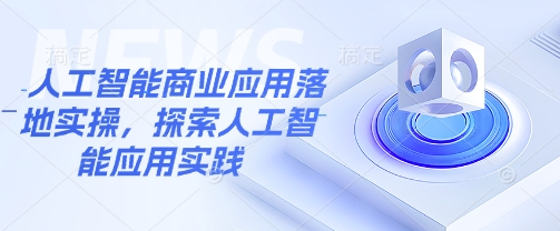 人工智能商业应用落地实操,探索人工智能应用实践-最全资源库