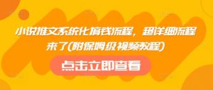 小说推文系统化搞钱流程，超详细流程来了(附保姆级视频教程)-最全资源库