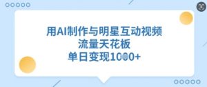 用AI制作与明星互动视频,流量天花板,单日变现多张-最全资源库