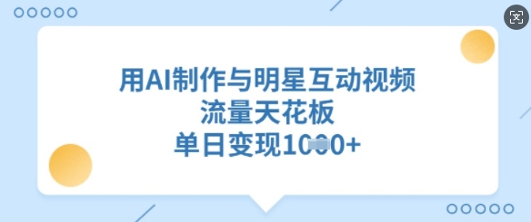 用AI制作与明星互动视频,流量天花板,单日变现多张-最全资源库