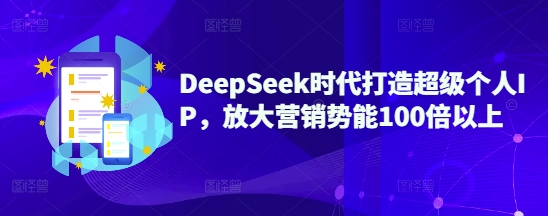 DeepSeek时代打造超级个人IP，放大营销势能100倍以上-最全资源库