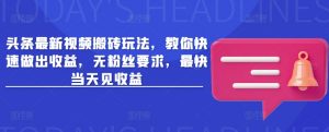 头条最新视频搬砖玩法,教你快速做出收益,无粉丝要求,最快当天见收益-最全资源库
