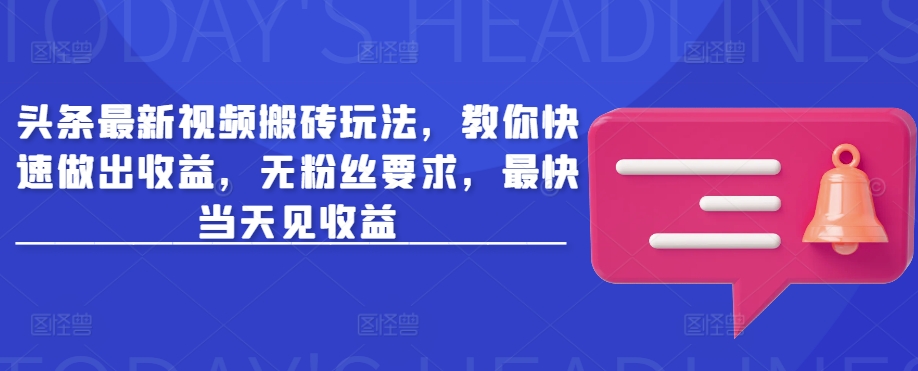 头条最新视频搬砖玩法,教你快速做出收益,无粉丝要求,最快当天见收益-最全资源库