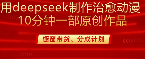 用deepseek制作治愈系漫剪，20分钟一部纯原创作品，多种变现渠道外面收费980-最全资源库