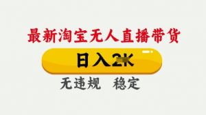 25年3月淘宝无人直播带货，日入多张，不违规不封号，独家技术，操作简单【揭秘】-最全资源库