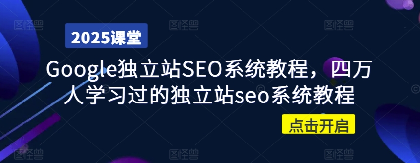 Google独立站SEO系统教程，四万人学习过的独立站seo系统教程-最全资源库