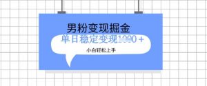全新男粉掘金计划，升级玩法，新手轻松上手日入多张【揭秘】-最全资源库