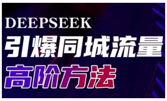 Deepseek引爆同城引流高阶玩法,助力实体门店实现高效转化与传播-最全资源库