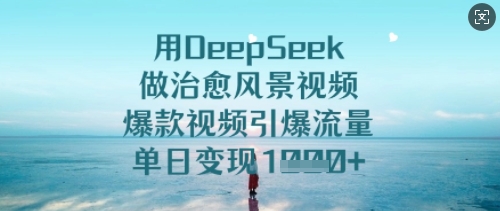用DeepSeek做治愈风景视频,爆款视频引爆流量,单日变现多张-最全资源库