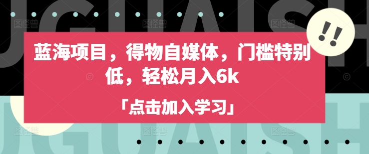 蓝海项目,得物自媒体,门槛特别低,轻松月入6k-最全资源库