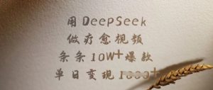 用DeepSeek做疗愈视频,条条10W+爆款,单日变现多张-最全资源库