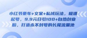 小红书豪车+文案+私域玩法，极速起号，9.9元日引100+自热创业粉，打造永不封号的长尾流量池-最全资源库