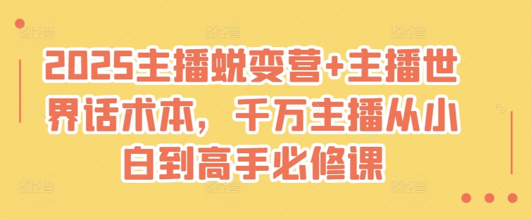 2025主播蜕变营+主播世界话术本，千万主播从小白到高手必修课-最全资源库