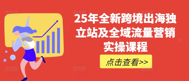 25年全新跨境出海独立站及全域流量营销实操课程，跨境电商独立站TIKTOK全域营销普货特货玩法大全-最全资源库