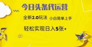 今日头条代运营,新2.0玩法,小白轻松做,每日实现躺Z5张【揭秘】-最全资源库