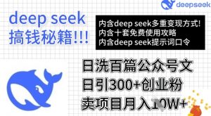 用DeepSeek日洗百篇公众号文章，轻松日引300+创业粉，卖项目月入1w+-最全资源库