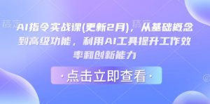AI指令实战课(更新2月),从基础概念到高级功能,利用AI工具提升工作效率和创新能力-最全资源库
