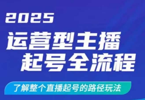 2025运营型主播起号全流程，了解整个直播起号的路径玩法（全程一个半小时，干货满满）-最全资源库